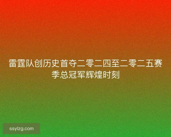 雷霆队创历史首夺二零二四至二零二五赛季总冠军辉煌时刻
